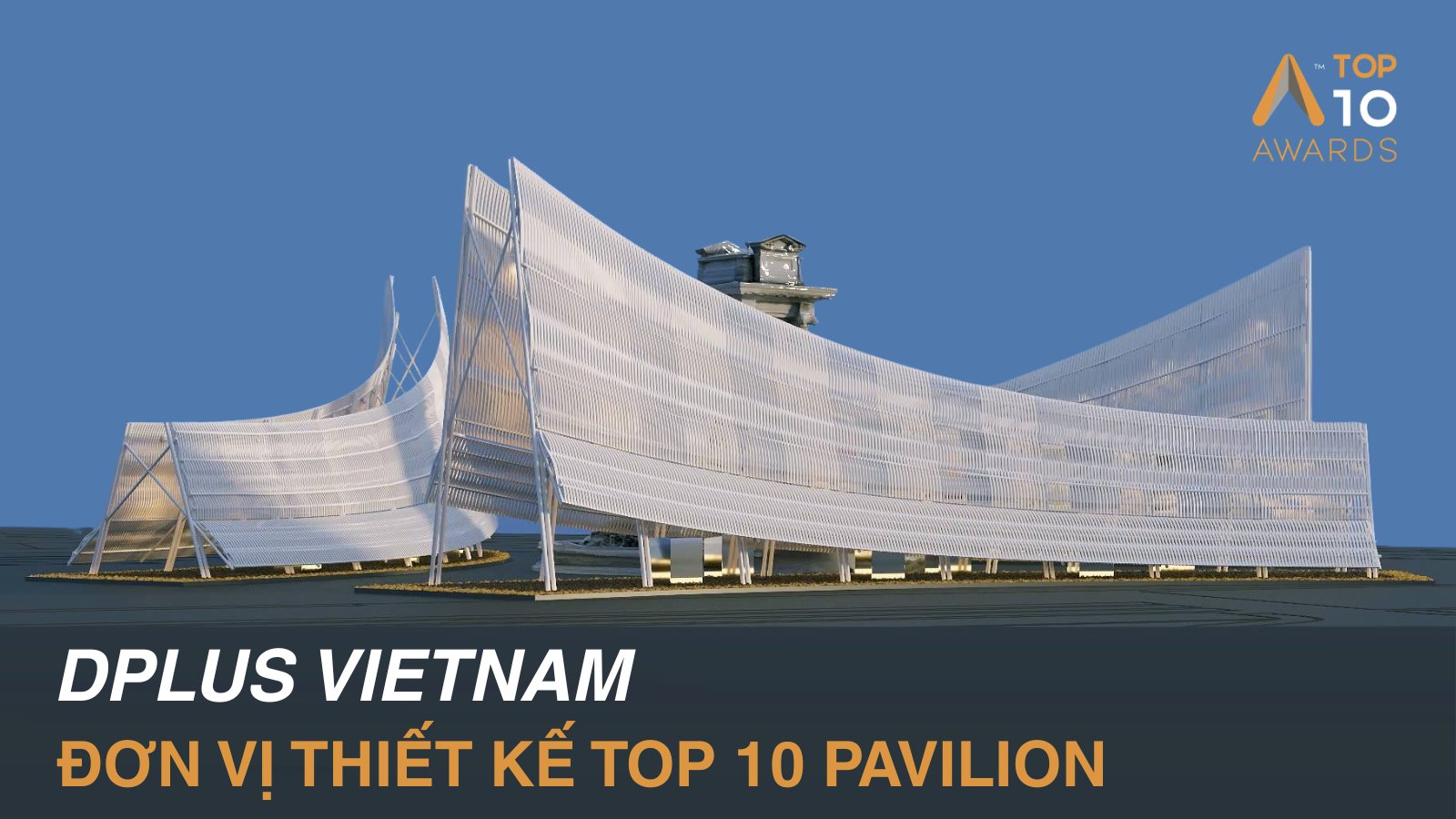 You are currently viewing DPLUS Vietnam: Đơn vị thiết kế triển lãm Top 10 Pavilion 2025